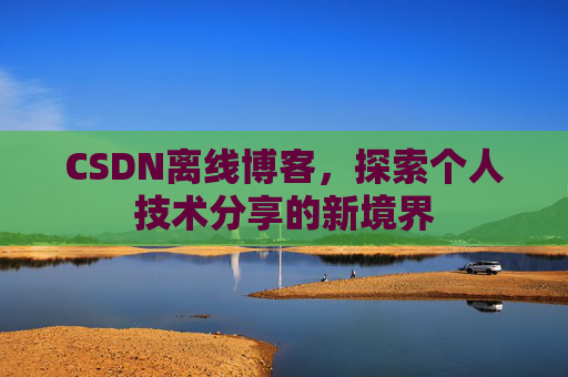 CSDN离线博客，探索个人技术分享的新境界
