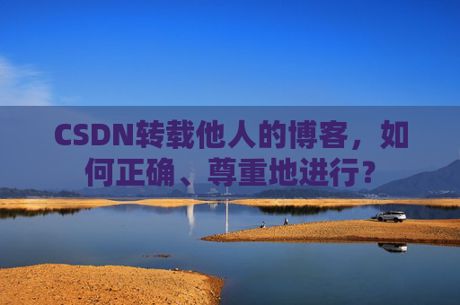 CSDN转载他人的博客，如何正确、尊重地进行？