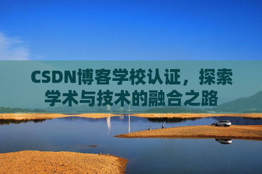 CSDN博客学校认证，探索学术与技术的融合之路