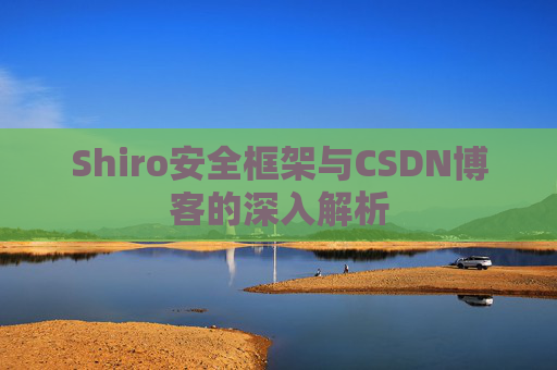 Shiro安全框架与CSDN博客的深入解析